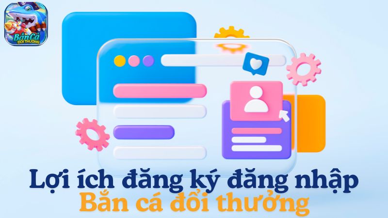 Lợi ích khi đăng ký đăng nhập Bắn cá đổi thưởng là gì? Lợi ích khi đăng ký đăng nhập Bắn cá đổi thưởng là gì?