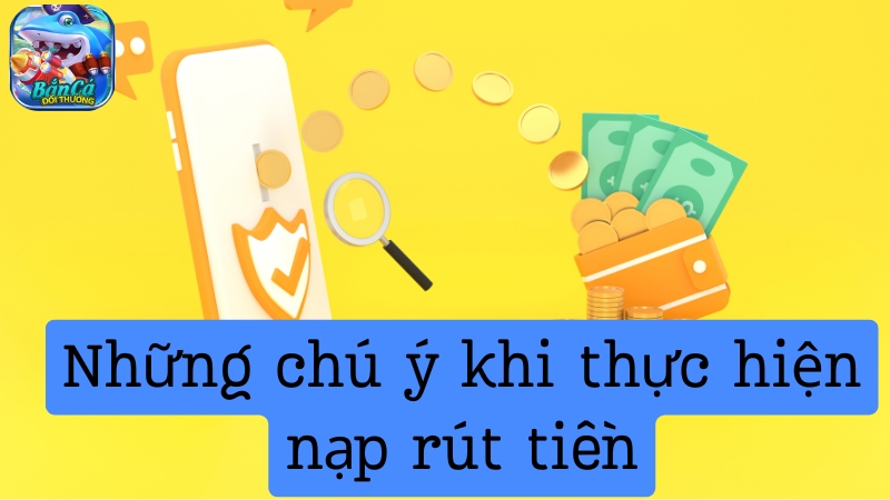 Cần đặc biệt chú ý gì khi thực hiện nạp rút tiền Bắn cá đổi thưởng? Cần đặc biệt chú ý gì khi thực hiện nạp rút tiền Bắn cá đổi thưởng?
